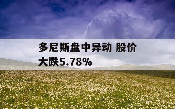 多尼斯盘中异动 股价大跌5.78%