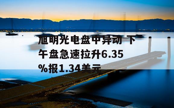 旭明光电盘中异动 下午盘急速拉升6.35%报1.34美元